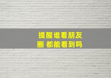 提醒谁看朋友圈 都能看到吗